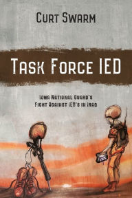Title: Task Force IED: Iowa National Guard Fight Against IED's in IRAQ, Author: Curt Swarm