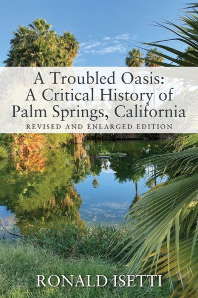 A Troubled Oasis: Critical History of Palm Springs, California: Revised and Enlarged Edition