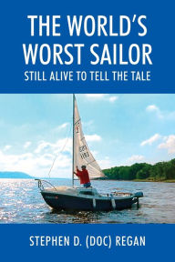 Title: The World's Worst Sailor: Still Alive to Tell the Tale, Author: Stephen D. (Doc) Regan