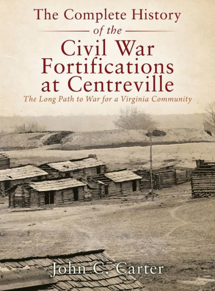 The Complete History of the Civil War Fortifications at Centreville: The Long Path to War for a Virginia Community
