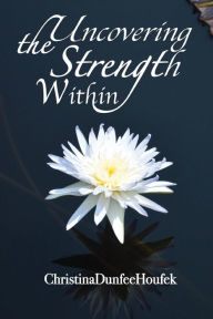 Title: Uncovering the Strength Within, Author: Christina Dunfee Houfek