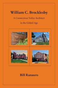 Title: William C. Brocklesby: A Connecticut Valley Architect in the Gilded Age, Author: Bill Ranauro