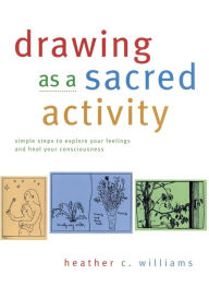 Title: Drawing as a Sacred Activity: Simple steps to explore your feelings and heal your consciousness, Author: Heather C Williams
