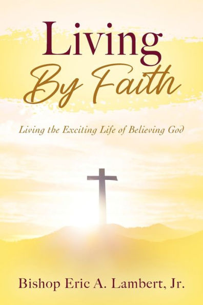 Living By Faith: the Exciting Life of Believing God
