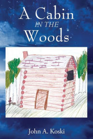 Title: A Cabin In The Woods, Author: John A Koski