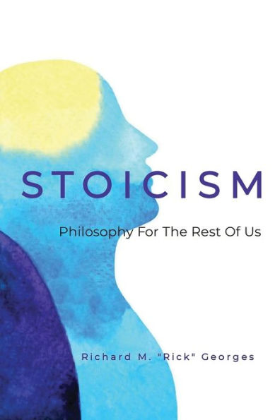 Stoicism - Philosophy For The Rest Of Us: Ordinary Person's Guide To Living Well