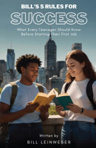 Title: Bill's 5 Rules For Success: What Every Teenager Should Know Before Starting Their First Job, Author: Bill Leinweber