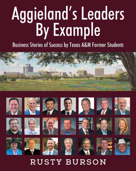 Aggieland's Leaders by Example: Business Stories of Success Texas A&M Former Students