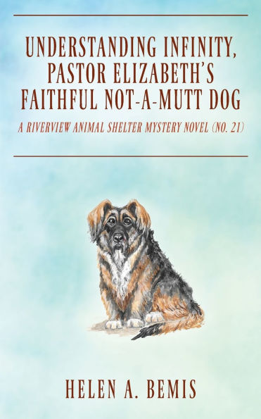 Understanding Infinity, Pastor Elizabeth's Faithful Not-A-Mutt Dog: A Riverview Animal Shelter Mystery Novel (Book No. 21)