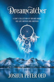 Title: Dreamcatcher: A Son's Collection of Dreams About His Late Mother and Brother, Author: Joshua Peter Oed