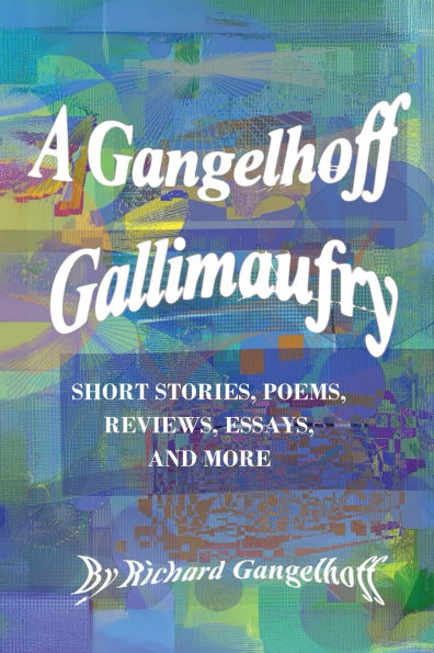 A Gangelhoff Gallimaufry: Short Stories, Poems, Reviews, Essays, and More