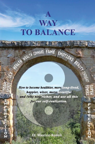 A Way to Balance: How to become healthier, more long-lived, happier, wiser, more beautiful and (why not) richer, and use all this for our self-realization.