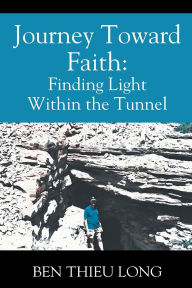 Title: Journey Toward Faith: Finding Light Within the Tunnel, Author: Ben Thieu Long