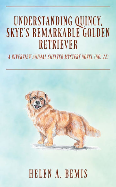 Understanding Quincy, Skye's Remarkable Golden Retriever: A Riverview Animal Shelter Mystery Novel (Book No. 22)