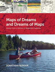 Title: Maps of Dreams and Dreams of Maps: Stories from a Lifetime of Wilderness Paddling, Author: Jonathan Berger