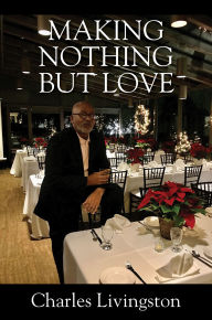 Title: Making Nothing but Love: A Memoir of Love, Author: Charles Livingston