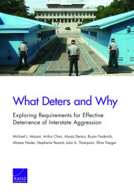 Title: What Deters and Why: Exploring Requirements for Effective Deterrence of Interstate Aggression, Author: Michael J. Mazarr