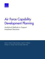 Title: Air Force Capability Development Planning: Analytical Methods to Support Investment Decisions, Author: James A. Leftwich
