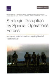 Title: Strategic Disruption by Special Operations Forces: A Concept for Proactive Campaigning Short of Traditional War, Author: Eric Robinson