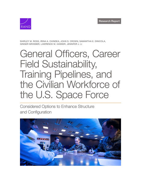 General Officers, Career Field Sustainability, Training Pipelines, and the Civilian Workforce of the U.S. Space Force: Considered Options to Enhance Structure and Configuration