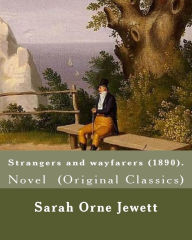 Title: Strangers and wayfarers (1890). By: Sarah Orne Jewett: Novel (Original Classics), Author: Sarah Orne Jewett