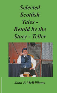 Title: Selected Scottish Tales - Retold by the Story-Teller, Author: John P. McWilliams