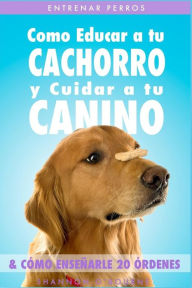 Title: Entrenar Perros: Como Educar a tu Cachorro y Cuidar a tu Canino (& Cï¿½mo Enseï¿½arle 20 ï¿½rdenes), Author: Shannon O'Bourne