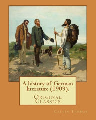 Title: A history of German literature (1909). By: Calvin Thomas (linguist): (Original Classics). Calvin Thomas (October 28, 1854 near Lapeer, Michigan - November 4, 1919 in New York City) was an American scholar who served as professor of Germanic languages an, Author: Calvin Thomas