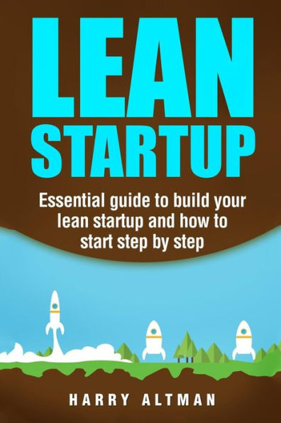 lean Startup: Essential guide to build your startup and how start step-by-step