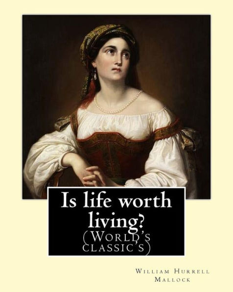 Is life worth living? By: William Hurrell Mallock: William Hurrell Mallock (7 February 1849 - 2 April 1923) was an English novelist and economics writer.