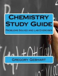 Title: Chemistry Study Guide: Problems Solved and Lab Exercises, Author: Gregory Howard Gebhart