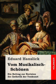 Title: Vom Musikalisch-Schönen: Ein Beitrag zur Revision der Ästhetik der Tonkunst, Author: Eduard Hanslick