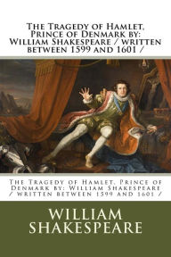 Title: The Tragedy of Hamlet, Prince of Denmark by: William Shakespeare / written between 1599 and 1601 /, Author: William Shakespeare