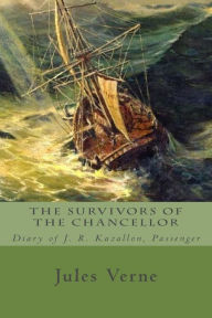 Title: The Survivors of the Chancellor: Diary of J. R. Kazallon, Passenger, Author: Jules Verne