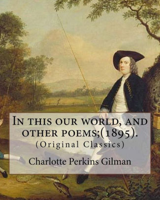 In This Our World And Other Poems 1895 By Charlotte Perkins Gilman Original Classics By Charlotte Perkins Gilman Paperback Barnes Noble