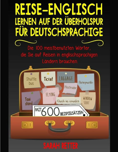 Reise-Englisch: Lernen auf der Uberholspur fur Deutschsprachige: Die 100 meistbenutzten Wörter, die Sie auf Reisen in englischsprachigen Ländern brauchen mit 600 Beispielsätzen.