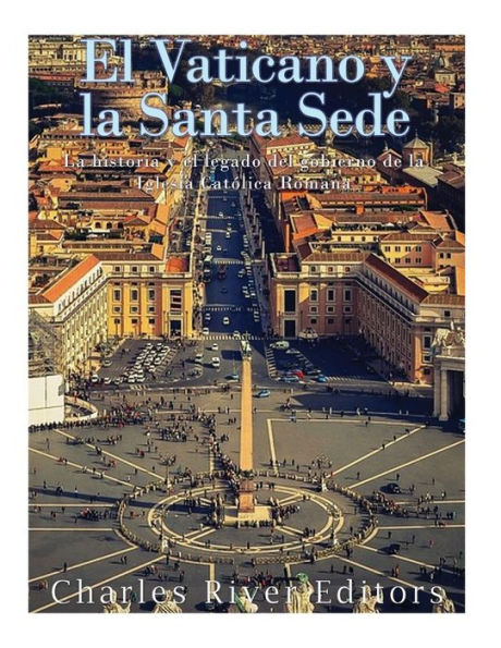 El Vaticano y la Santa Sede: La historia y el legado del gobierno de la Iglesia Catï¿½lica Romana