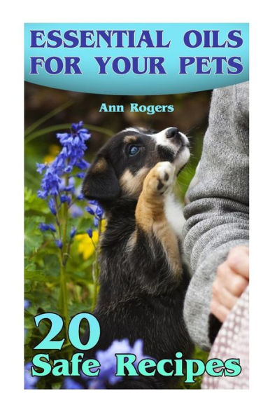 Essential Oils for Your Pets: 20 Safe Recipes: (Essential Oils, Essential Oils Book)