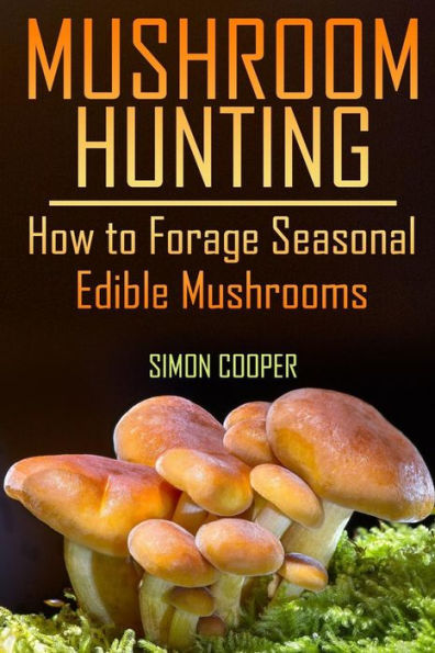 Mushroom Hunting: How to Forage Seasonal Edible Mushrooms: (Mushroom Foraging, Foraging Guide)