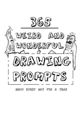 365 Weird And Wonderful Drawing Prompts: 365 Weird And Wonderful
