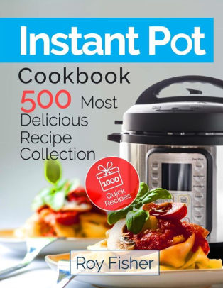 Instant Pot Cookbook 500 Most Delicious Recipe Collection Anyone Can Cook By Roy Fisher Paperback Barnes Noble