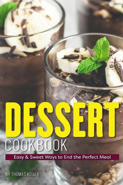 Dessert Cookbook: Easy & Sweet Ways to End the Perfect Meal
