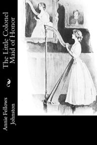 Title: The Little Colonel Maid of Honor, Author: Annie Fellows Johnston