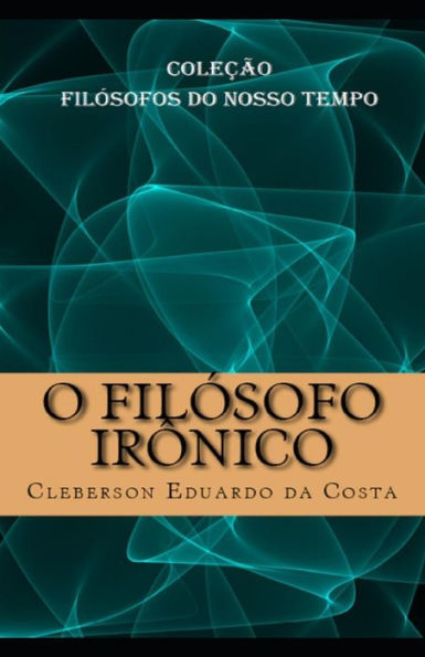 O Filosofo Ironico: Colecao Filosofos do Nosso Tempo