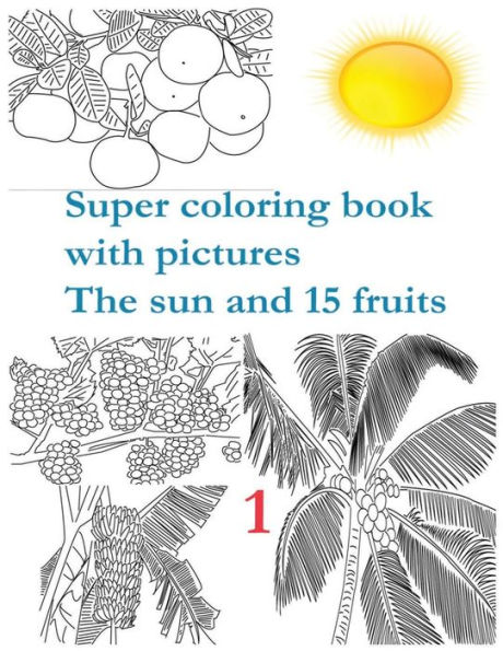 Super coloring book with pictures. The sun and 15 fruits.: Coloring Book is for children's aged from 2 to 8 years. It develops children's motor skills of hands, fingers, assiduity, memory. The pictures give an opportunity to get acquainted with different