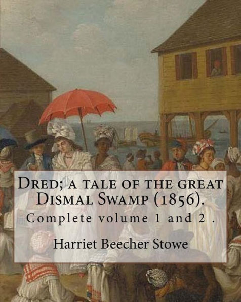Dred; a tale of the great Dismal Swamp (1856). By: Harriet Beecher Stowe ( Complete volume 1 and 2 ).: Novel (Original Classics)