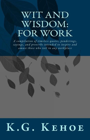 Wit and Wisdom - For Work: A compilation of timeless quotes, ponderings, sayings, and proverbs intended to inspire and amuse those who toil in any workplace