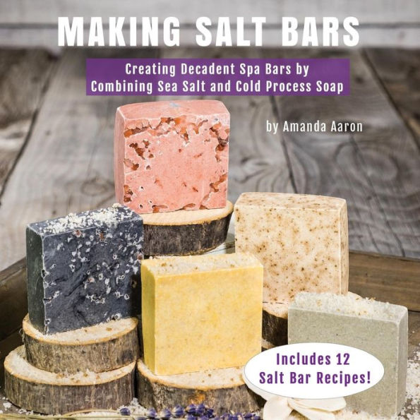 Making Salt Bars: Creating Decadent Spa Bars by Combining Sea Salt and Cold Process Soap