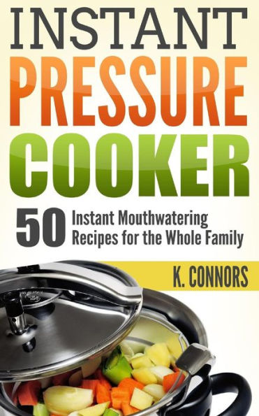 Instant Pressure Cooker: 50 Instant Mouthwatering Recipes for the Whole Family
