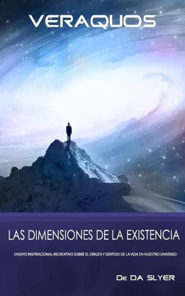 Veraquos: Las dimensiones de la Existencia: Ensayo inspiracional-creativo sobre el origen y sentido de la vida en nuestro universo